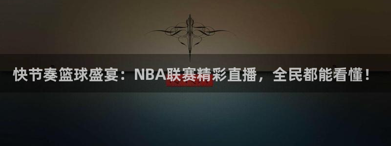 快节奏篮球盛宴：NBA联赛精彩直播，全民都能看懂！