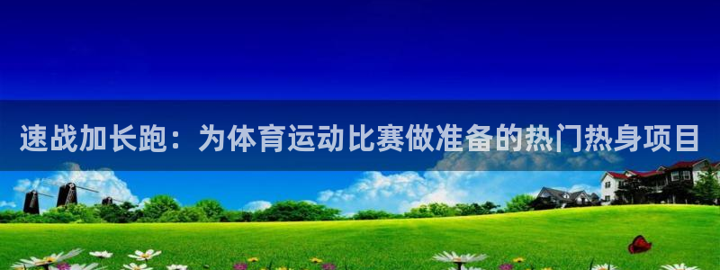 速战加长跑：为体育运动比赛做准备的热门热身项目