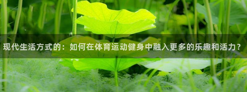 现代生活方式的：如何在体育运动健身中融入更多的乐趣和活力？