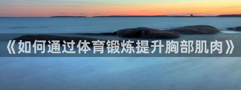 《如何通过体育锻炼提升胸部肌肉》