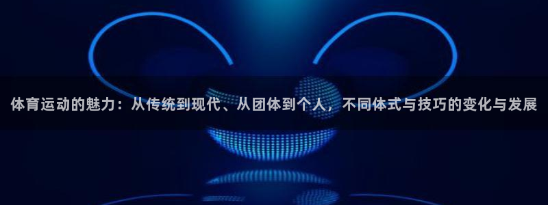 体育运动的魅力：从传统到现代、从团体到个人，不同体式与技巧的变化与发展