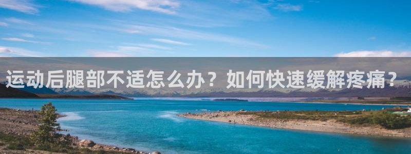 运动后腿部不适怎么办？如何快速缓解疼痛？