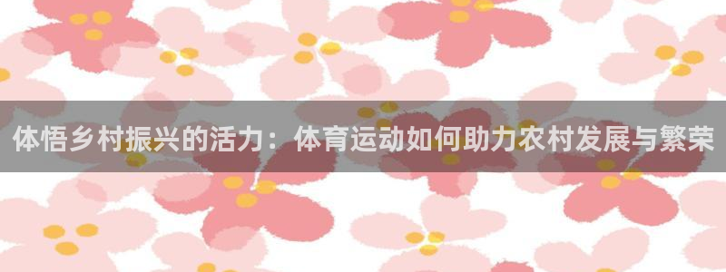 体悟乡村振兴的活力：体育运动如何助力农村发展与繁荣