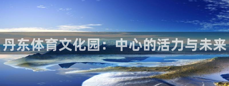 丹东体育文化园：中心的活力与未来